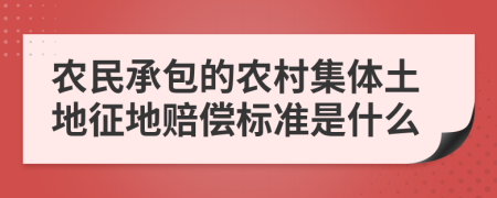 農(nóng)民承包的農(nóng)村集體土地征地賠償標準是什么