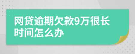 網(wǎng)貸逾期欠款9萬很長(zhǎng)時(shí)間怎么辦