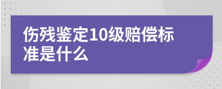 傷殘鑒定10級(jí)賠償標(biāo)準(zhǔn)是什么