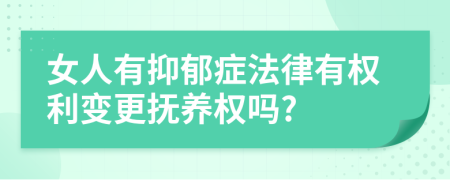 女人有抑郁癥法律有權利變更撫養(yǎng)權嗎?