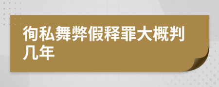 徇私舞弊假釋罪大概判幾年