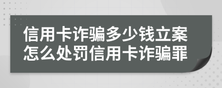 信用卡詐騙多少錢立案怎么處罰信用卡詐騙罪