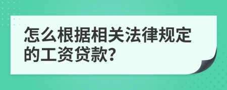 怎么根據(jù)相關(guān)法律規(guī)定的工資貸款？