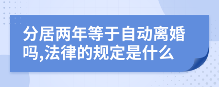 分居兩年等于自動(dòng)離婚嗎,法律的規(guī)定是什么