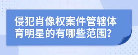 侵犯肖像權案件管轄體育明星的有哪些范圍？