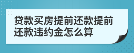 貸款買房提前還款提前還款違約金怎么算