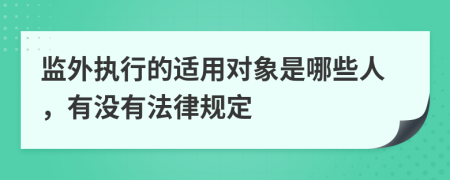 監(jiān)外執(zhí)行的適用對象是哪些人，有沒有法律規(guī)定