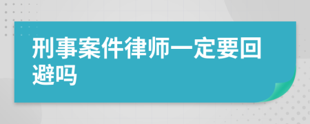 刑事案件律師一定要回避嗎