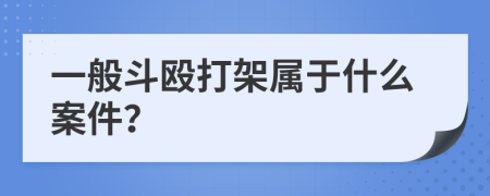 一般斗毆打架屬于什么案件？