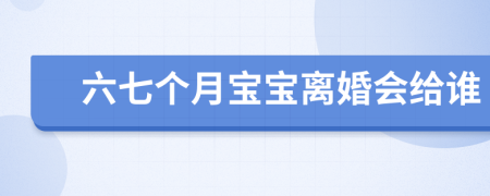 六七個月寶寶離婚會給誰