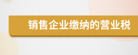 銷售企業(yè)繳納的營(yíng)業(yè)稅