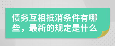 債務(wù)互相抵消條件有哪些，最新的規(guī)定是什么