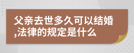 父親去世多久可以結(jié)婚,法律的規(guī)定是什么