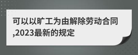 可以以曠工為由解除勞動(dòng)合同,2023最新的規(guī)定