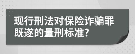 現(xiàn)行刑法對保險詐騙罪既遂的量刑標(biāo)準(zhǔn)?