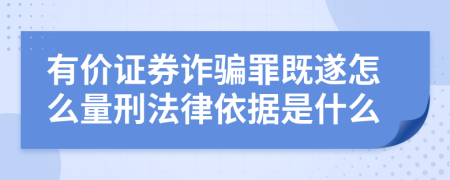 有價證券詐騙罪既遂怎么量刑法律依據(jù)是什么