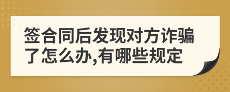 簽合同后發(fā)現(xiàn)對方詐騙了怎么辦,有哪些規(guī)定