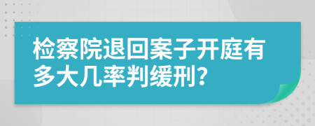 檢察院退回案子開庭有多大幾率判緩刑？