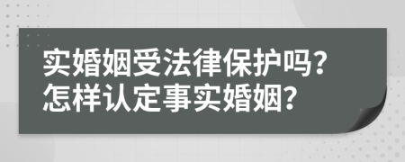 實(shí)婚姻受法律保護(hù)嗎？怎樣認(rèn)定事實(shí)婚姻？