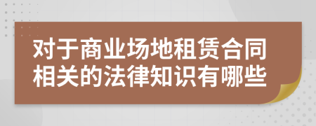 對于商業(yè)場地租賃合同相關(guān)的法律知識有哪些