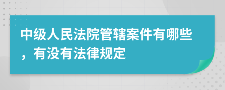 中級人民法院管轄案件有哪些，有沒有法律規(guī)定