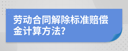 勞動合同解除標(biāo)準(zhǔn)賠償金計算方法？
