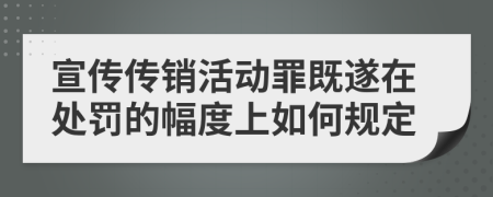 宣傳傳銷(xiāo)活動(dòng)罪既遂在處罰的幅度上如何規(guī)定