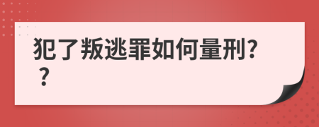 犯了叛逃罪如何量刑? ?