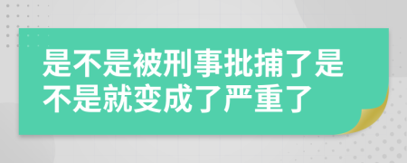 是不是被刑事批捕了是不是就變成了嚴(yán)重了