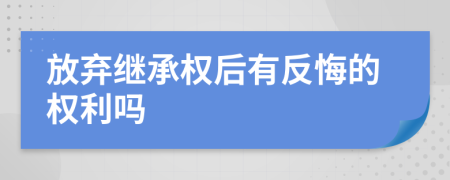 放棄繼承權(quán)后有反悔的權(quán)利嗎