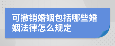可撤銷婚姻包括哪些婚姻法律怎么規(guī)定