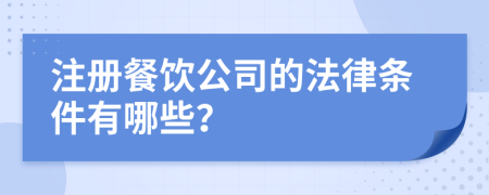 注冊餐飲公司的法律條件有哪些？