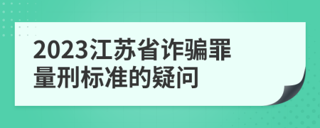 2023江蘇省詐騙罪量刑標(biāo)準(zhǔn)的疑問