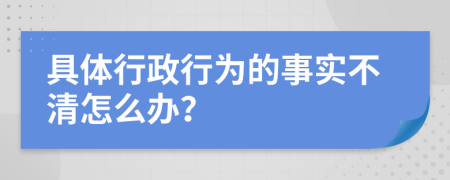 具體行政行為的事實不清怎么辦？