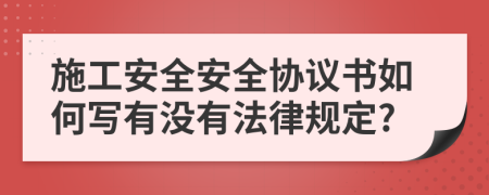 施工安全安全協(xié)議書(shū)如何寫有沒(méi)有法律規(guī)定?