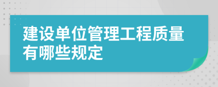 建設(shè)單位管理工程質(zhì)量有哪些規(guī)定