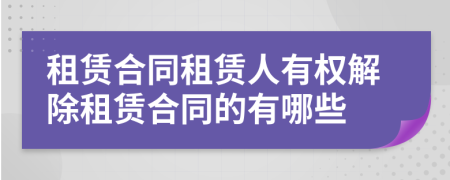 租賃合同租賃人有權(quán)解除租賃合同的有哪些
