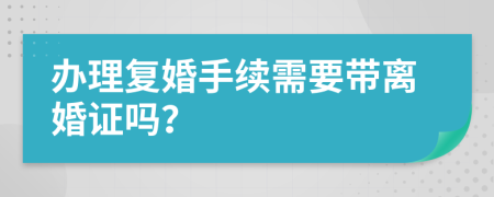辦理復(fù)婚手續(xù)需要帶離婚證嗎？