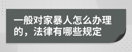 一般對家暴人怎么辦理的，法律有哪些規(guī)定