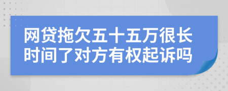 網(wǎng)貸拖欠五十五萬很長時(shí)間了對方有權(quán)起訴嗎