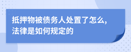 抵押物被債務(wù)人處置了怎么,法律是如何規(guī)定的