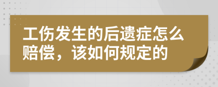 工傷發(fā)生的后遺癥怎么賠償，該如何規(guī)定的