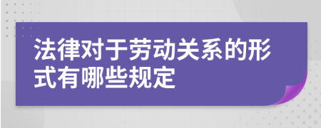 法律對(duì)于勞動(dòng)關(guān)系的形式有哪些規(guī)定