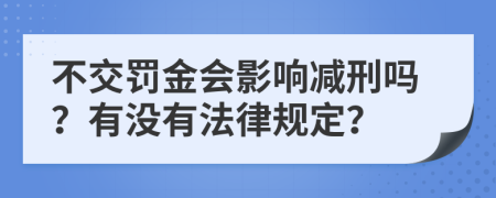 不交罰金會影響減刑嗎？有沒有法律規(guī)定？