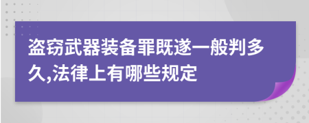 盜竊武器裝備罪既遂一般判多久,法律上有哪些規(guī)定