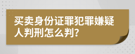 買賣身份證罪犯罪嫌疑人判刑怎么判？