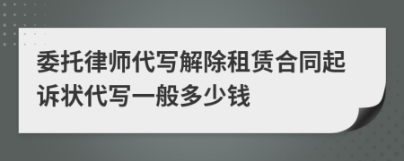 委托律師代寫解除租賃合同起訴狀代寫一般多少錢