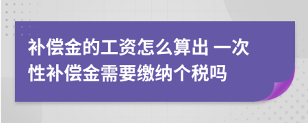 補(bǔ)償金的工資怎么算出 一次性補(bǔ)償金需要繳納個稅嗎
