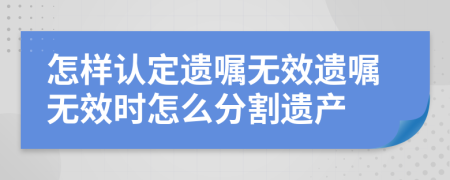 怎樣認(rèn)定遺囑無(wú)效遺囑無(wú)效時(shí)怎么分割遺產(chǎn)
