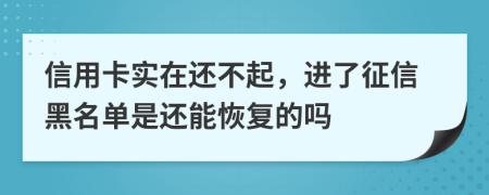 信用卡實(shí)在還不起，進(jìn)了征信黑名單是還能恢復(fù)的嗎